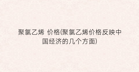 聚氯乙烯 价格(聚氯乙烯价格反映中国经济的几个方面)